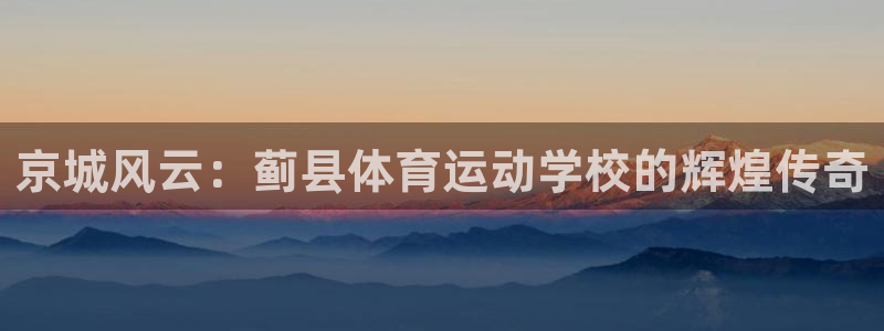 so米体育安卓版下载：京城风云：蓟县体育运动学校的辉煌传奇