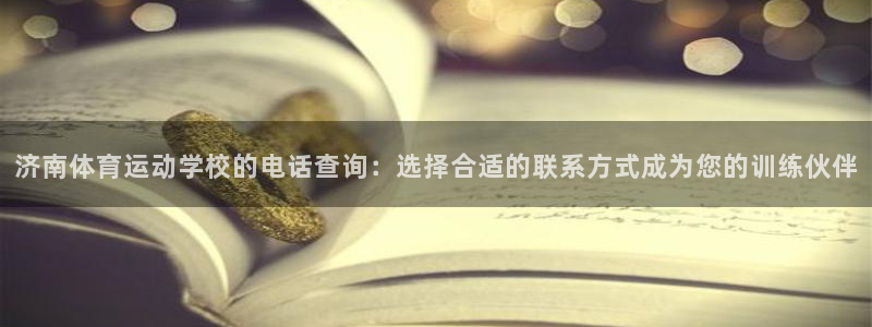 SO米app官方下载：济南体育运动学校的电话查询：选择合适的联系方式成为您的训练伙伴