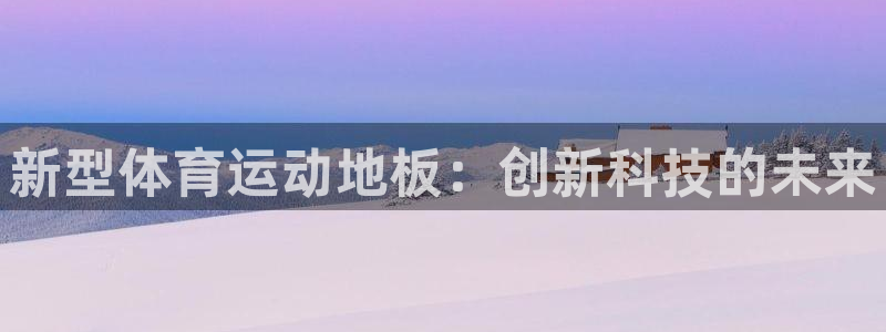 sO米直播洪七公直播蓝球：新型体育运动地板：创新科技的未来