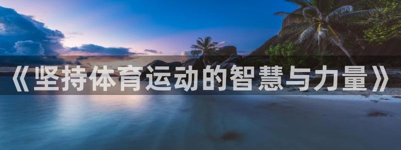 so米直播体育平台直播：《坚持体育运动的智慧与力量》